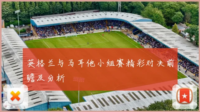 英格兰与马耳他小组赛精彩对决前瞻及分析