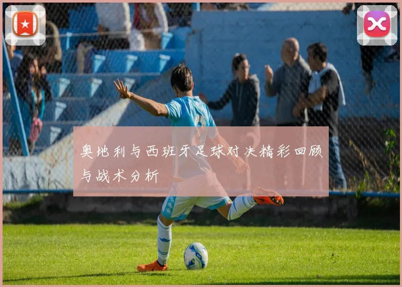 奥地利与西班牙足球对决精彩回顾与战术分析