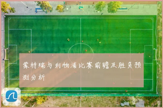 蒙特瑞与利物浦比赛前瞻及胜负预测分析