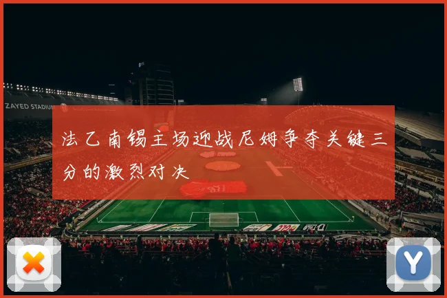 法乙南锡主场迎战尼姆争夺关键三分的激烈对决