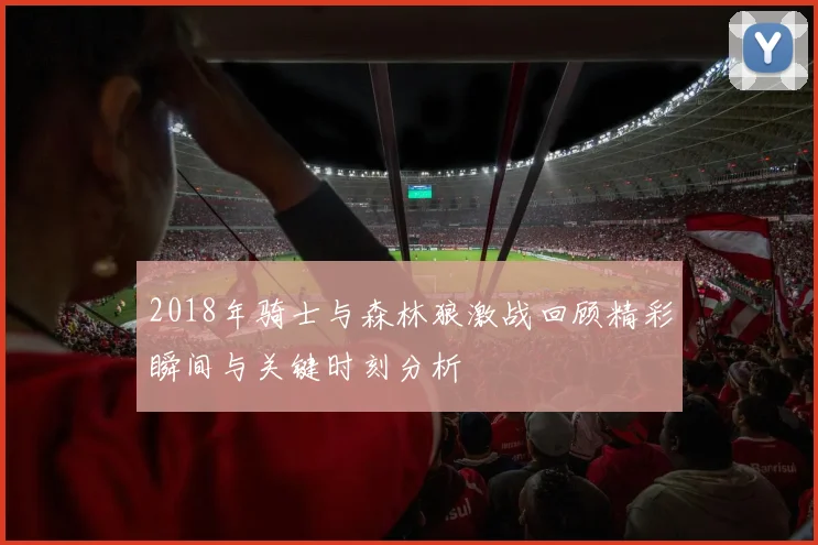 2018年骑士与森林狼激战回顾精彩瞬间与关键时刻分析