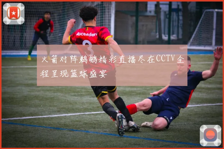 火箭对阵鹈鹕精彩直播尽在CCTV全程呈现篮球盛宴